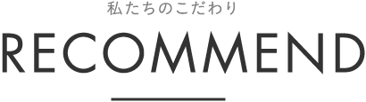 私たちのこだわり recommend